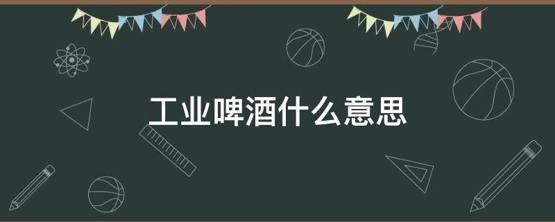 工业啤酒什么意思（乌苏工业啤酒什么意思）