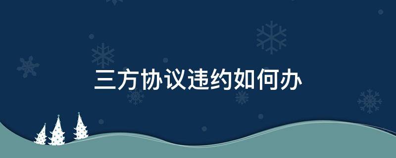 三方协议违约如何办 三方协议违约办理程序