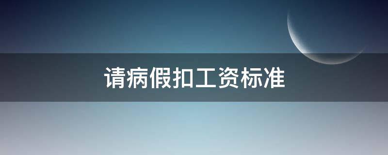 请病假扣工资标准 请病假工资扣除标准