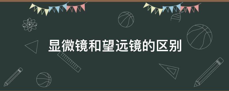 显微镜和望远镜的区别 显微镜和望远镜的区别和相同之处