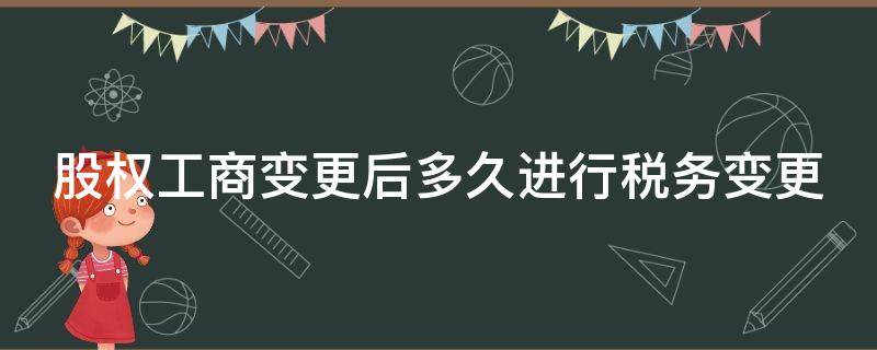 股权工商变更后多久进行税务变更 股权工商变更后多久进行税务变更申请