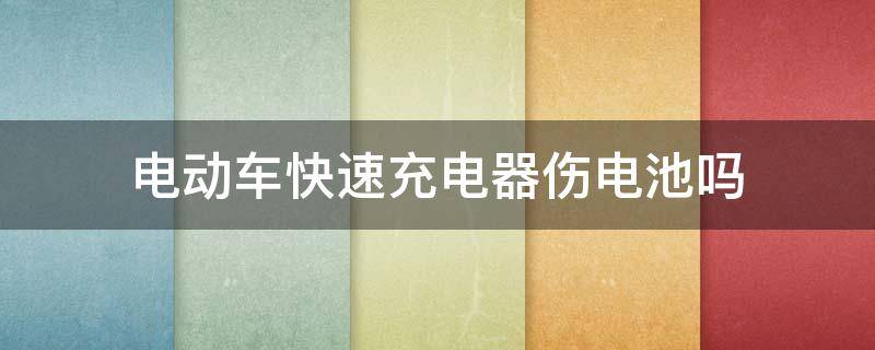 电动车快速充电器伤电池吗 电动汽车快速充电器伤电池吗