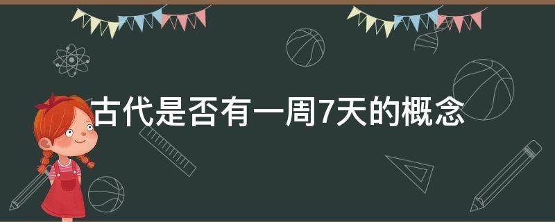 古代是否有一周7天的概念 古代有没有一周的概念