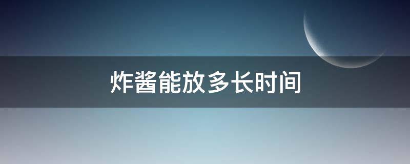 炸酱能放多长时间（炸好的酱可以放多久）