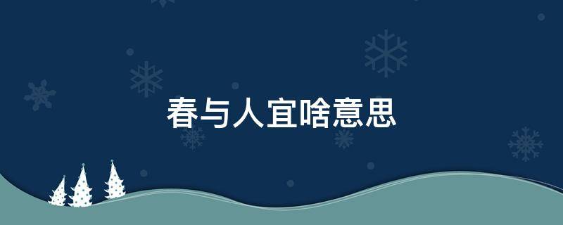 春与人宜啥意思 春与人宜什么意思