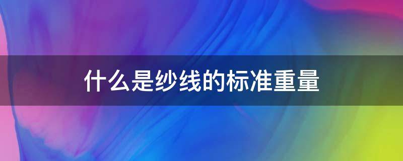 什么是纱线的标准重量（纱线的公定重量）