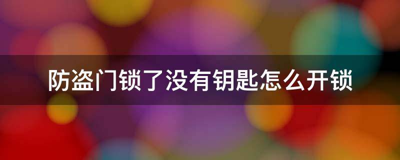 防盗门锁了没有钥匙怎么开锁（防盗门没钥匙怎么锁门）