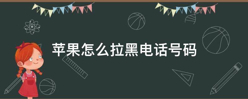 苹果怎么拉黑电话号码（苹果怎么拉黑电话号码让对方拨打电话过来是关机状态）