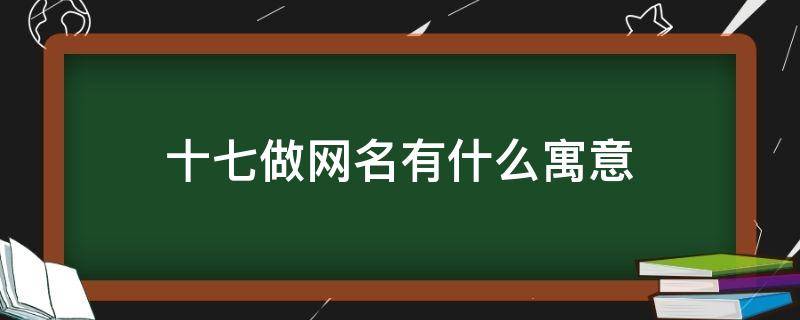 十七做网名有什么寓意（十八做网名有什么寓意）