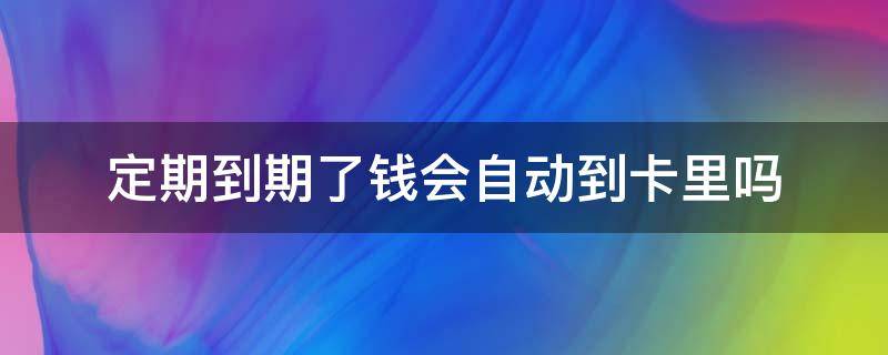定期到期了钱会自动到卡里吗 卡里的钱会自动定期吗