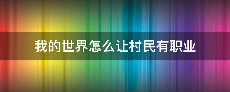 我的世界怎么让村民有职业（我的世界怎么样才能让村民有职业）