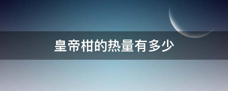 皇帝柑的热量有多少