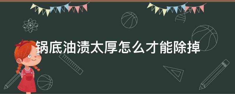 锅底油渍太厚怎么才能除掉（锅底油渍太厚怎么才能除掉?）