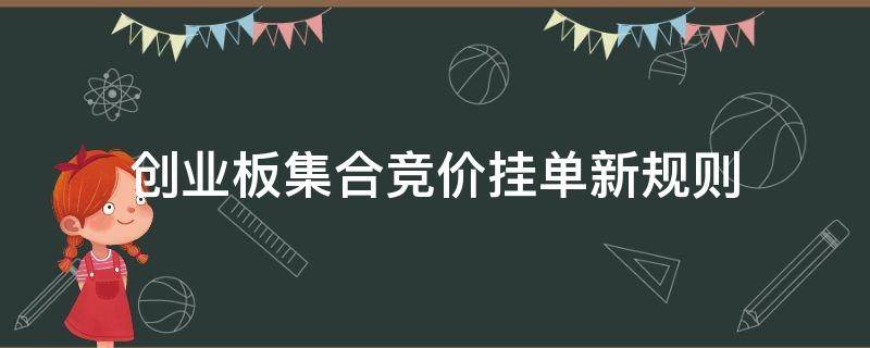 创业板集合竞价挂单新规则（集合竞价什么时候挂单）