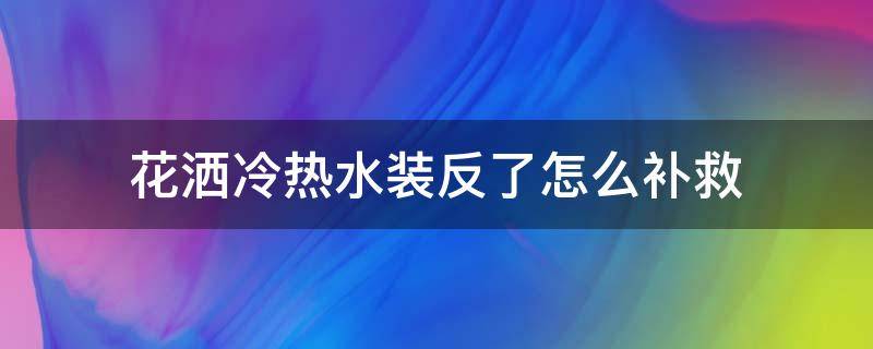花洒冷热水装反了怎么补救 花洒水管冷热装反了