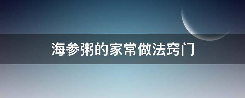 海参粥的家常做法窍门 海参粥怎样做