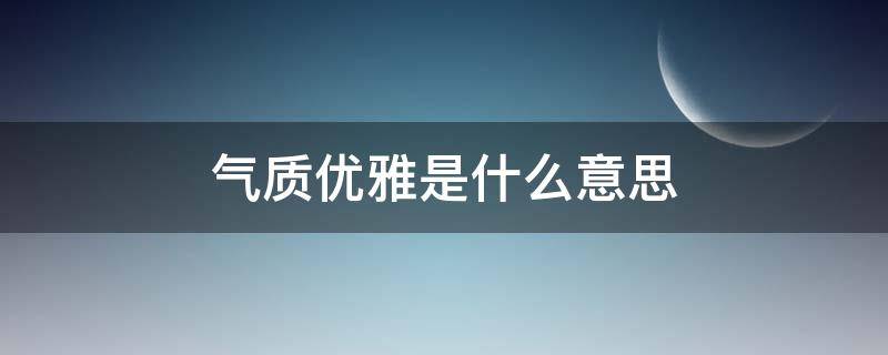 气质优雅是什么意思 气质优雅是什么意思?