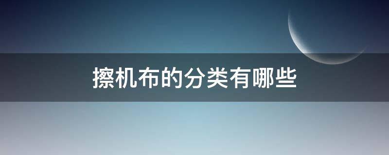 擦机布的分类有哪些 擦机布属于什么类目