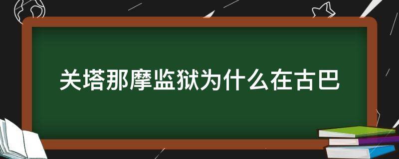 关塔那摩监狱为什么在古巴（古巴的监狱）