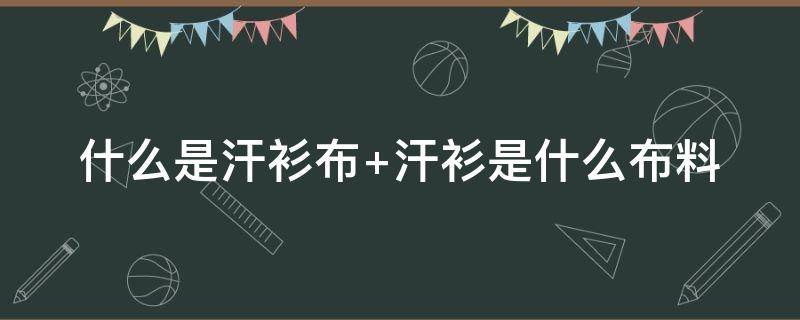 什么是汗衫布（汗布面料是什么面料）