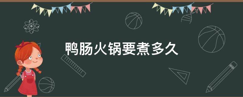 鸭肠火锅要煮多久 鸭肠吃火锅煮多久