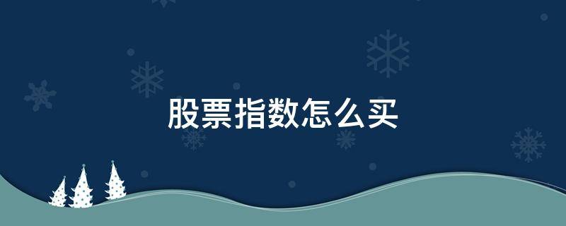 股票指数怎么买 股票指数怎么买涨跌