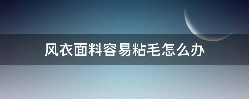 风衣面料容易粘毛怎么办 衣服布料粘毛怎么办