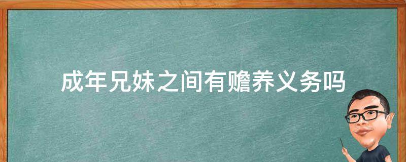 成年兄妹之间有赡养义务吗（兄妹之间有赡养义务吗?）