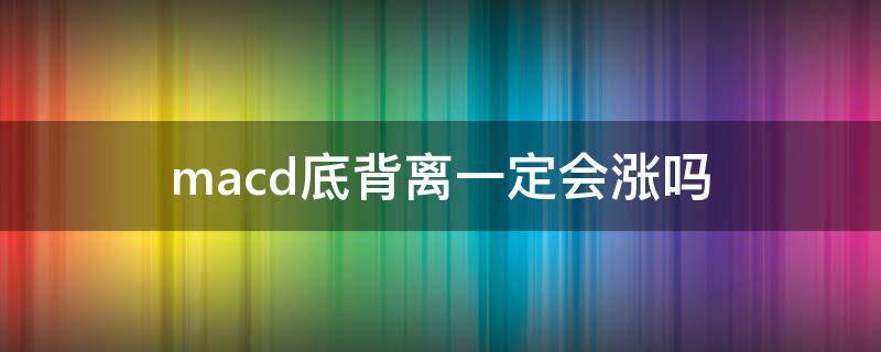 macd底背离一定会涨吗（macd底背离）