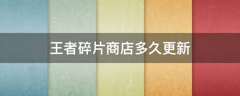 王者碎片商店多久更新 王者碎片商店多久更新2021