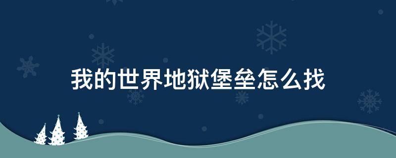 我的世界地狱堡垒怎么找（新版我的世界地狱堡垒怎么找）