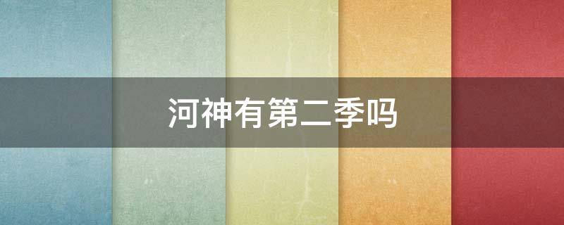 河神有第二季吗（河神第二季好看吗）