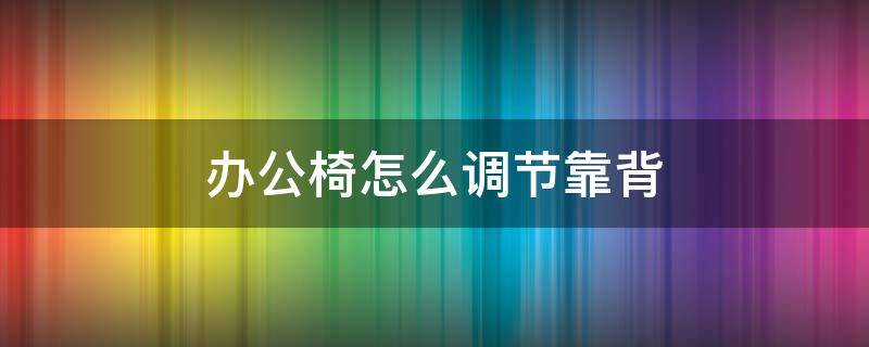 办公椅怎么调节靠背 办公椅怎么调节靠背固定