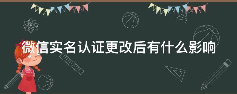 微信实名认证更改后有什么影响 微信实名认证更改了有没什么影响