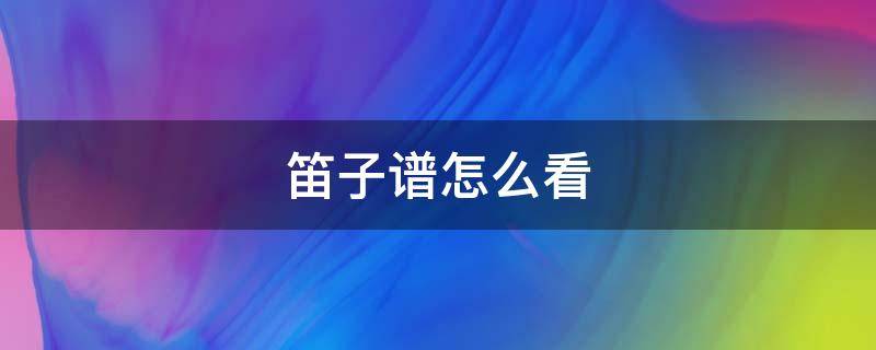 笛子谱怎么看（笛子谱怎么看和怎么吹）