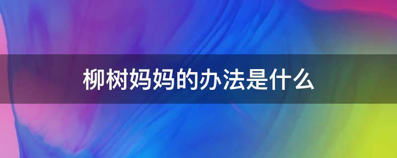 柳树妈妈的办法是什么 柳树妈妈的办法是什么?