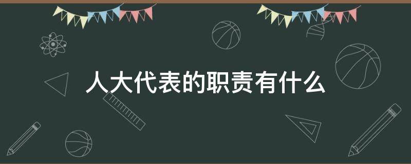 人大代表的职责有什么 说一说人大代表有哪些职责,应如何履行职责呢?