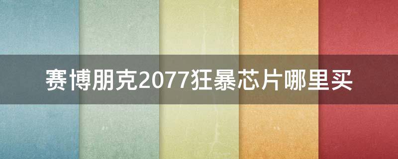 赛博朋克2077狂暴芯片哪里买 赛博朋克2077芯片