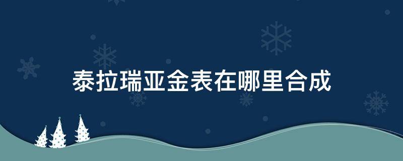 泰拉瑞亚金表在哪里合成 泰拉瑞亚金表怎么合成