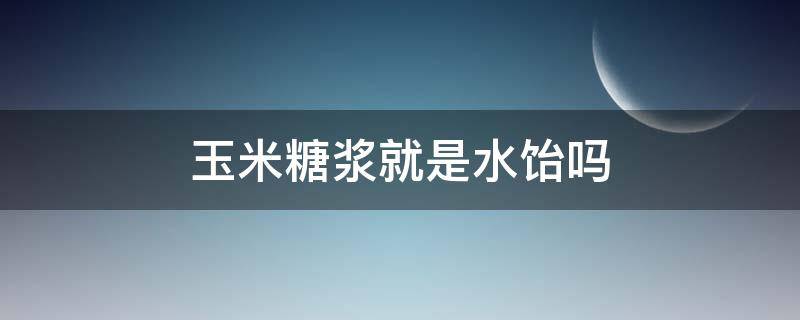 玉米糖浆就是水饴吗（什么是玉米糖浆）