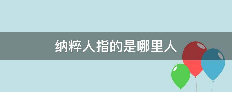 纳粹人指的是哪里人 纳粹人是德国人吗