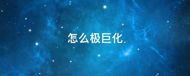 怎么极巨化（口袋妖怪怎么极巨化）