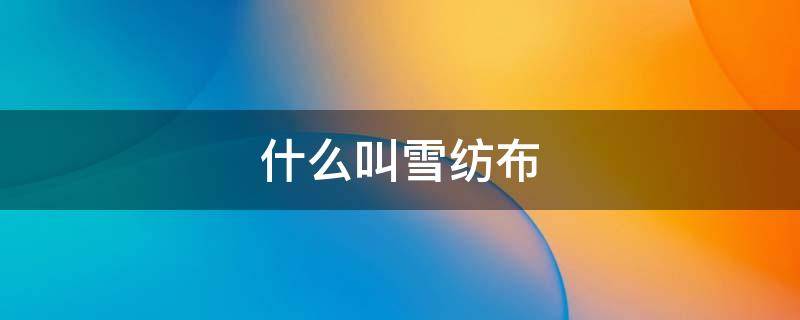 什么叫雪纺布（什么叫雪纺布料）