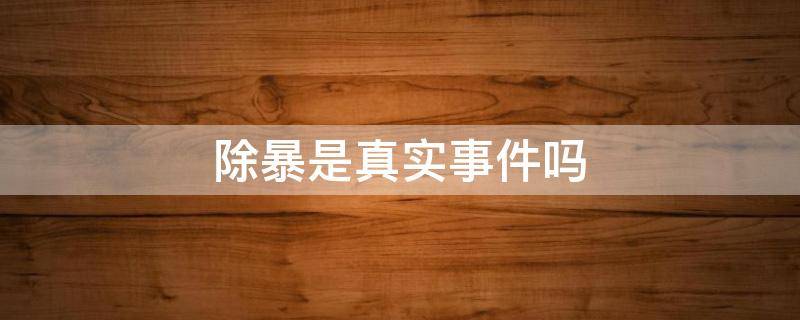 除暴是真实事件吗（除暴的事件是真实的吗）
