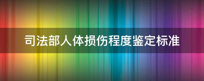 司法部人体损伤程度鉴定标准（司法部门鉴定的人体伤害标准）