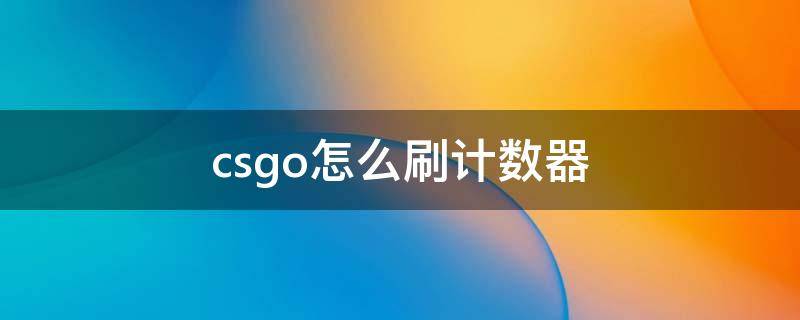 csgo怎么刷计数器（csgo怎么刷计数器创意工坊）