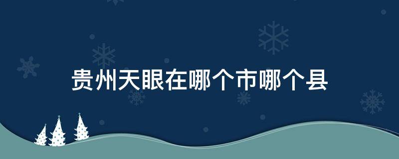 贵州天眼在哪个市哪个县 贵州省的天眼在哪个地方