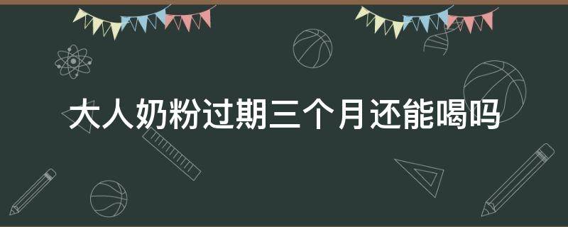 大人奶粉过期三个月还能喝吗（宝宝的奶粉过期三个月了大人能喝吗）