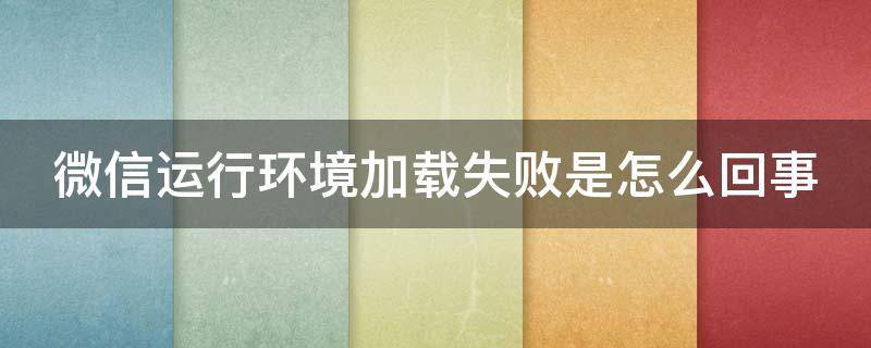 微信运行环境加载失败是怎么回事 微信运行环境加载失败是怎么回事小米