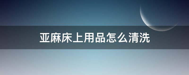 亚麻床上用品怎么清洗 亚麻床品可以机洗吗